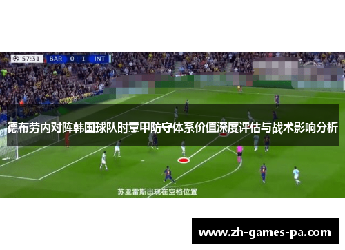 德布劳内对阵韩国球队时意甲防守体系价值深度评估与战术影响分析