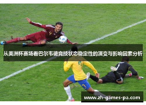 从美洲杯赛场看巴尔韦德竞技状态稳定性的演变与影响因素分析