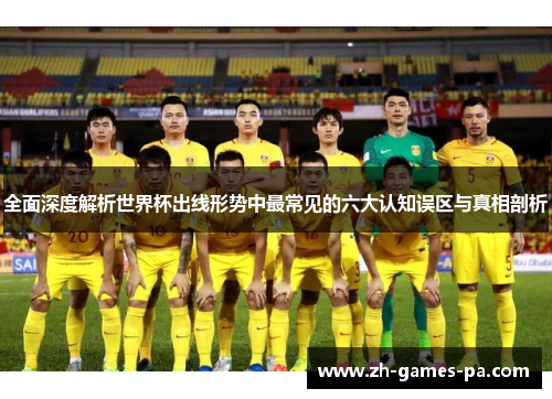 全面深度解析世界杯出线形势中最常见的六大认知误区与真相剖析