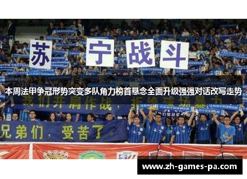 本周法甲争冠形势突变多队角力榜首悬念全面升级强强对话改写走势