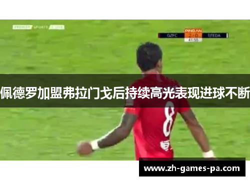 佩德罗加盟弗拉门戈后持续高光表现进球不断