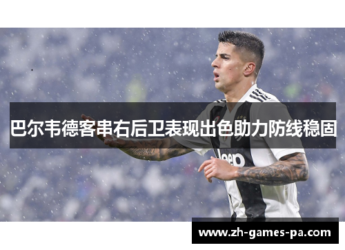 巴尔韦德客串右后卫表现出色助力防线稳固