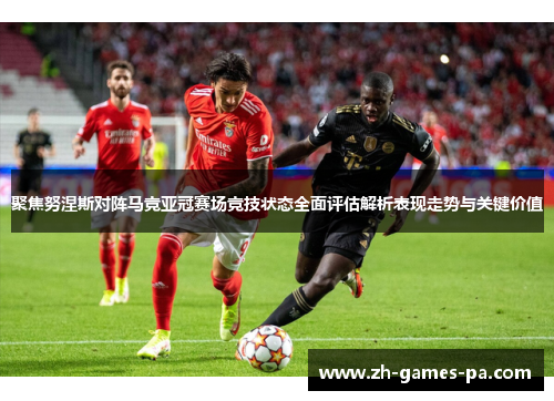 聚焦努涅斯对阵马竞亚冠赛场竞技状态全面评估解析表现走势与关键价值