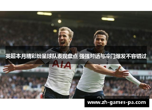 英超本月精彩纷呈球队表现盘点 强强对话与冷门爆发不容错过
