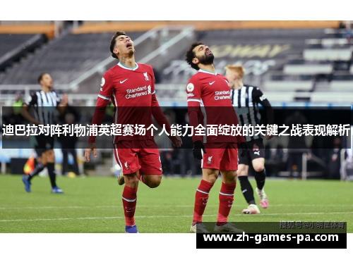 迪巴拉对阵利物浦英超赛场个人能力全面绽放的关键之战表现解析 迪巴拉对阵利物浦英超赛场个人能力全面绽放的关键之战表现解析
