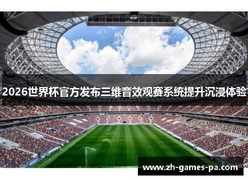 2026世界杯官方发布三维音效观赛系统提升沉浸体验 2026世界杯官方发布三维音效观赛系统提升沉浸体验