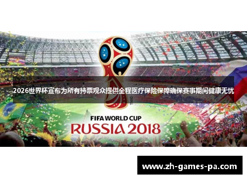 2026世界杯宣布为所有持票观众提供全程医疗保险保障确保赛事期间健康无忧