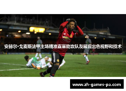 安赫尔·戈麦斯法甲主场精准直塞助攻队友展现出色视野和技术 安赫尔·戈麦斯法甲主场精准直塞助攻队友展现出色视野和技术