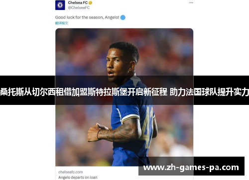 桑托斯从切尔西租借加盟斯特拉斯堡开启新征程 助力法国球队提升实力