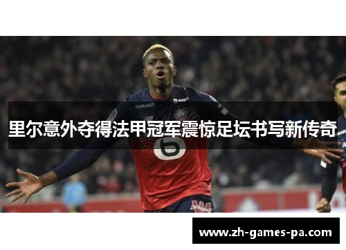 里尔意外夺得法甲冠军震惊足坛书写新传奇