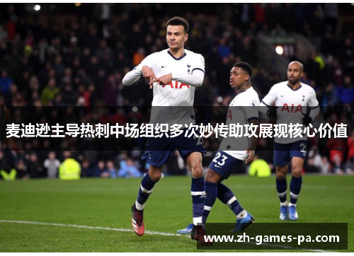 麦迪逊主导热刺中场组织多次妙传助攻展现核心价值