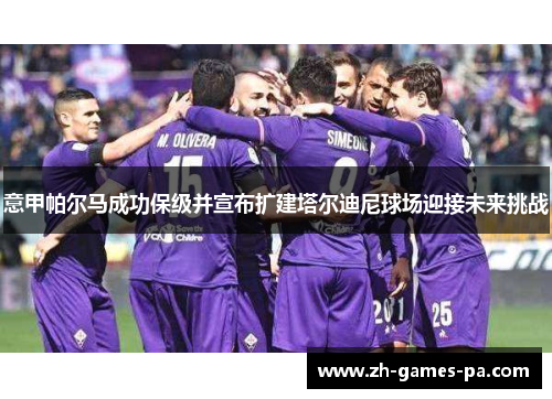 意甲帕尔马成功保级并宣布扩建塔尔迪尼球场迎接未来挑战