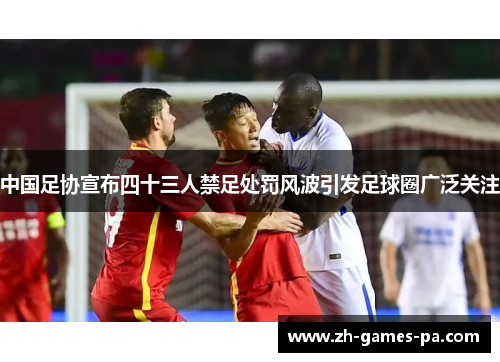 中国足协宣布四十三人禁足处罚风波引发足球圈广泛关注 中国足协宣布四十三人禁足处罚风波引发足球圈广泛关注