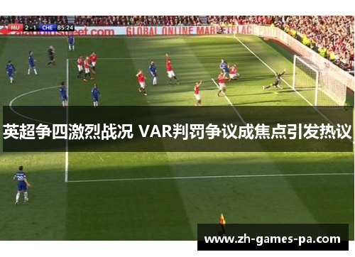 英超争四激烈战况 VAR判罚争议成焦点引发热议 英超争四激烈战况 VAR判罚争议成焦点引发热议