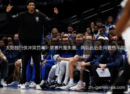 太阳独行侠冲突罚单:禁赛尺度失衡,两队此后走向截然不同 太阳独行侠冲突罚单:禁赛尺度失衡,两队此后走向截然不同