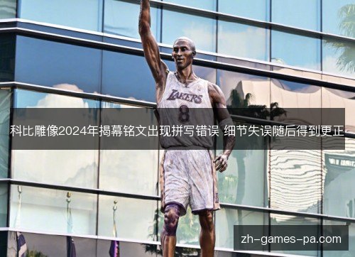 科比雕像2024年揭幕铭文出现拼写错误 细节失误随后得到更正 科比雕像2024年揭幕铭文出现拼写错误 细节失误随后得到更正